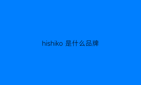 hishiko 是什么品牌